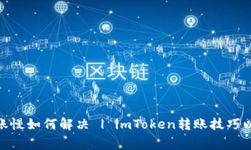 imToken转账慢如何解决 | imToken转账技巧以及常见问题