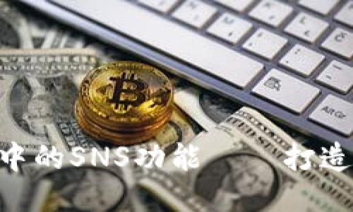 imToken钱包中的SNS功能——打造最优社交体验