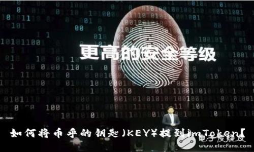 如何将币乎的钥匙（KEY）提到imToken？