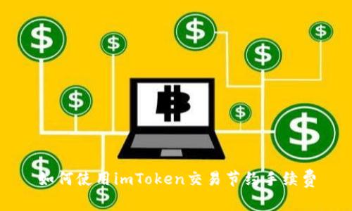 如何使用imToken交易节约手续费