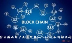 为什么国内用户无法下载imToken？如何解决问题？