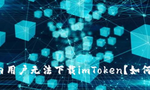 为什么国内用户无法下载imToken？如何解决问题？