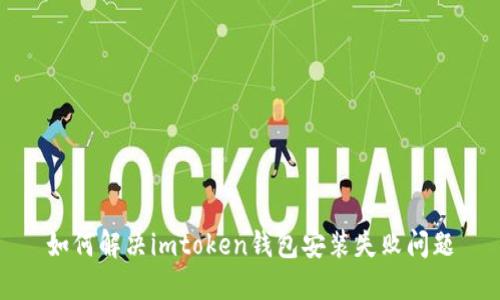 如何解决imtoken钱包安装失败问题