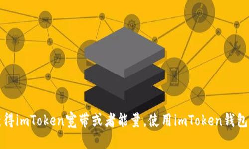 如何获得imToken宽带或者能量，使用imToken钱包更顺畅