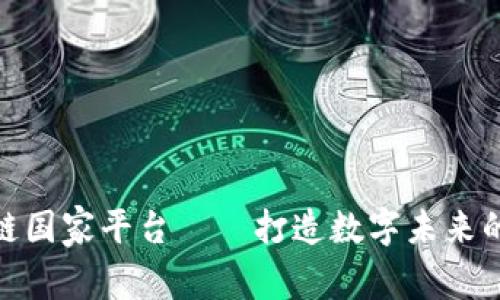 探讨区块链国家平台——打造数字未来的基础设施