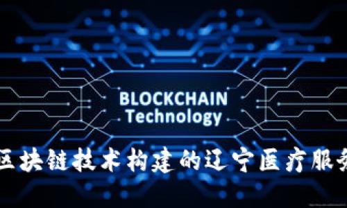 利用区块链技术构建的辽宁医疗服务平台