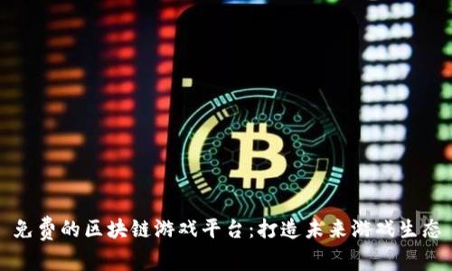 免费的区块链游戏平台：打造未来游戏生态