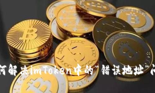 如何解决imToken中的“错误地址”问题