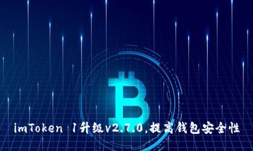 imToken 1升级v2.7.0，提高钱包安全性