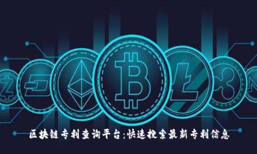 区块链专利查询平台：快速搜索最新专利信息