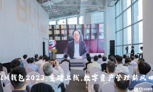 IM钱包2023：重磅上线，数字资产管理新风口