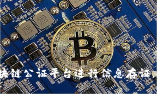 如何使用深圳区块链公证平台进行信息存证，提高信息可信度？