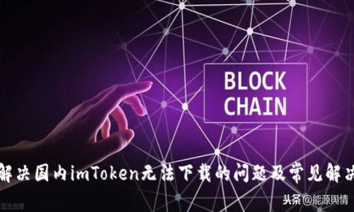 如何解决国内imToken无法下载的问题及常见解决方法