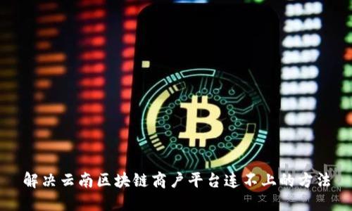 解决云南区块链商户平台连不上的方法