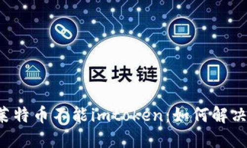 莱特币不能imtoken:如何解决?