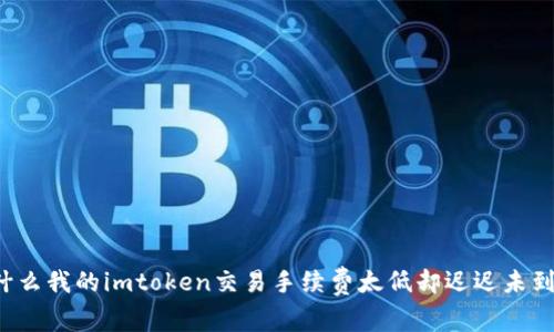 为什么我的imtoken交易手续费太低却迟迟未到账？
