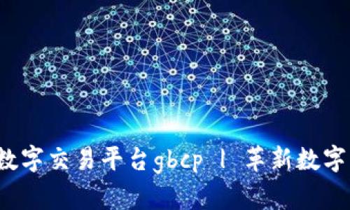  全球区块链数字交易平台gbcp | 革新数字资产交换方式