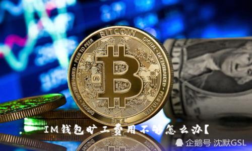IM钱包旷工费用不够怎么办?