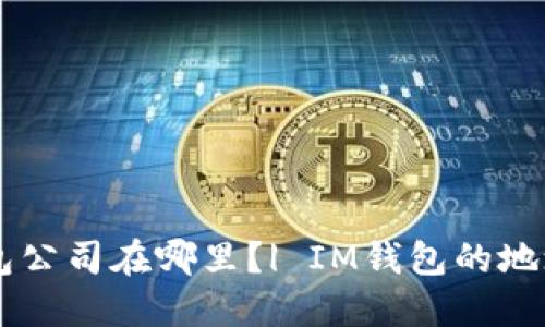 IM钱包公司在哪里?| IM钱包的地址信息