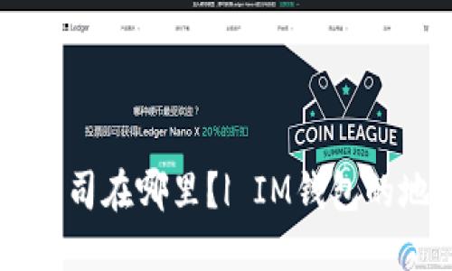 IM钱包公司在哪里?| IM钱包的地址信息