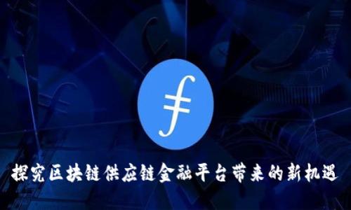 探究区块链供应链金融平台带来的新机遇