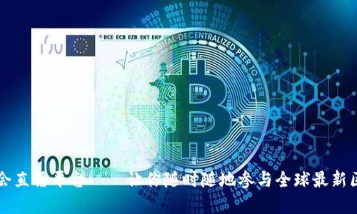区块链应用峰会直播平台——让你随时随地参与全球最新区块链技术前沿