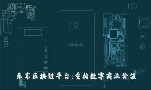 乐享区块链平台:重构数字商业价值