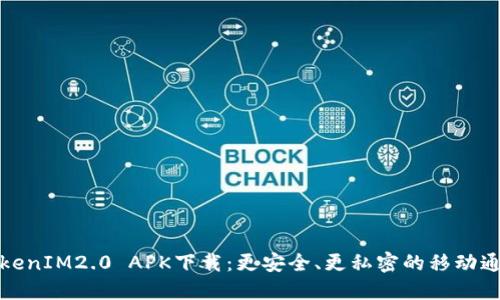 TokenIM2.0 APK下载:更安全、更私密的移动通讯