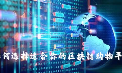 如何选择适合你的区块链购物平台