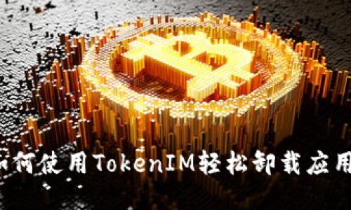 如何使用TokenIM轻松卸载应用?