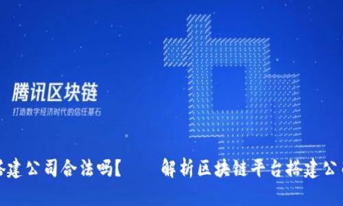 区块链平台搭建公司合法吗?——解析区块链平台搭建公司的法律风险