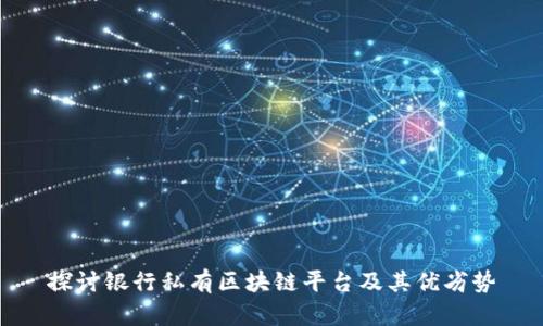 探讨银行私有区块链平台及其优劣势