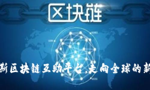 俄罗斯区块链互助平台,走向全球的新趋势