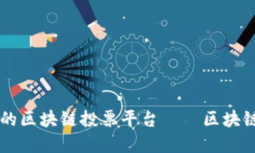 打造透明公正的区块链投票平台——区块链投票公开平台