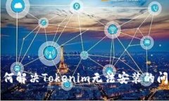 如何解决Tokenim无法安装的问题