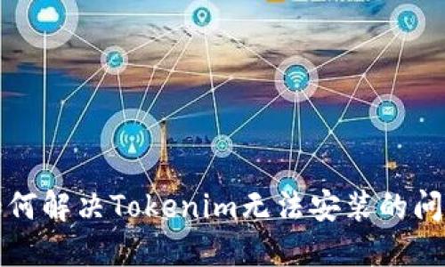 如何解决Tokenim无法安装的问题