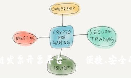 广东区块链发票开票平台——便捷、安全的开票工具
