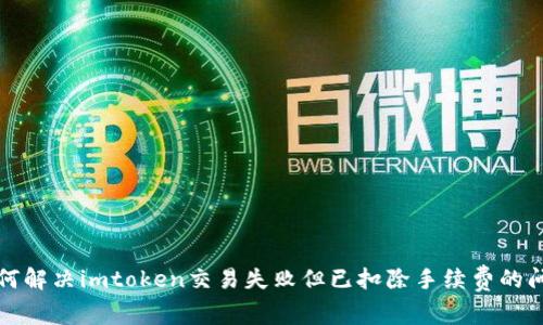 如何解决imtoken交易失败但已扣除手续费的问题