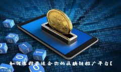 如何选择最适合你的区块链推广平台？