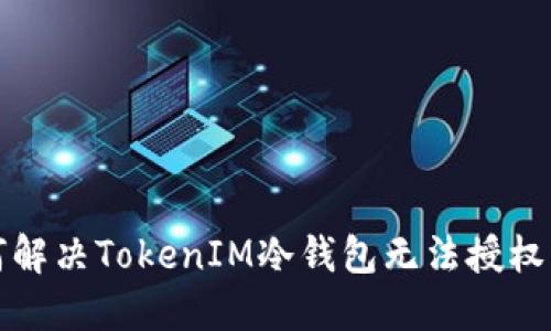 如何解决TokenIM冷钱包无法授权问题