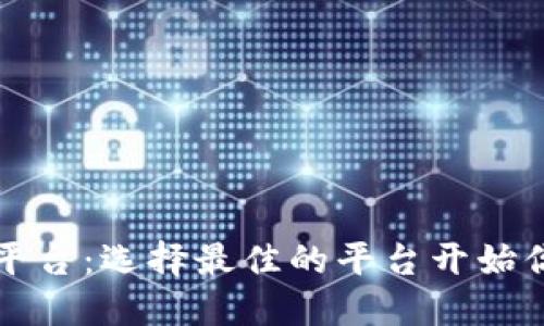区块链数字货币投资平台：选择最佳的平台开始你的数字货币投资之旅