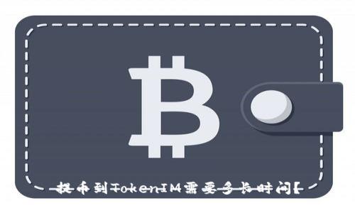 提币到TokenIM需要多长时间?