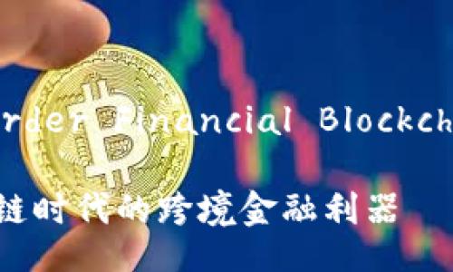 CFBP（Cross-border Financial Blockchain Platform）

CFBP：打造区块链时代的跨境金融利器