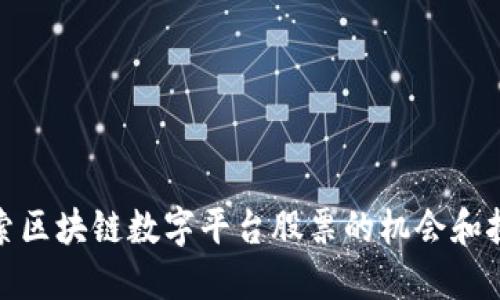 探索区块链数字平台股票的机会和挑战