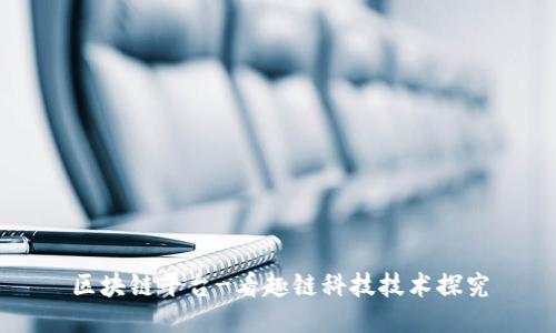 区块链平台-看趣链科技技术探究