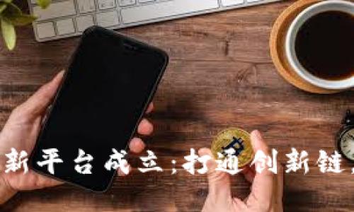 区块链创新平台成立：打通创新链，互联合作