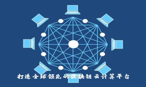 打造全球领先的区块链云计算平台