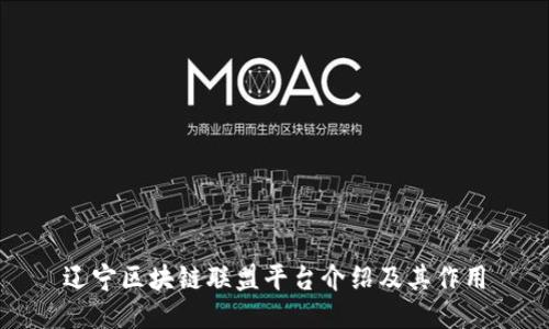 辽宁区块链联盟平台介绍及其作用