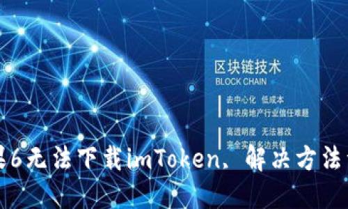 苹果6无法下载imToken, 解决方法详解