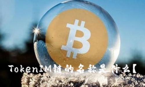 TokenIM链的名称是什么？